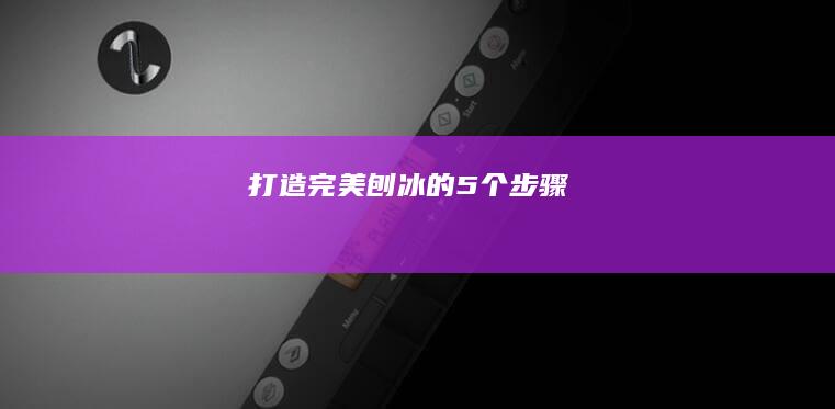 打造完美刨冰的5个步骤